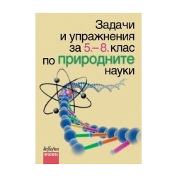 Задачи и упражнения по природните науки за 5. - 8. клас 