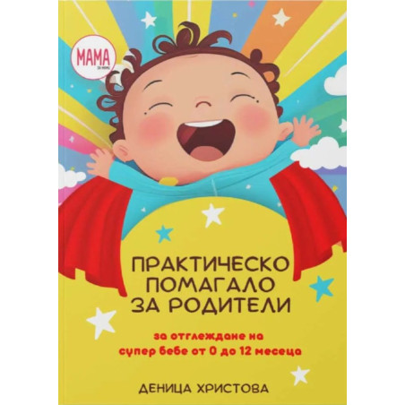 Практическо помагало за родители за отглеждане на супер бебе от 0-12 месеца