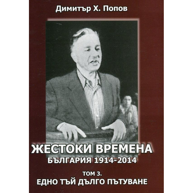 Жестоки времена - България 1914-2014 Т.3: Едно тъй дълго пътуване