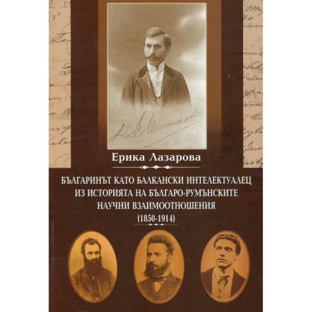 Българинът като балкански интелектуалец. Из историята на българо-румънските научни взаимоотношения (1850-1914)
