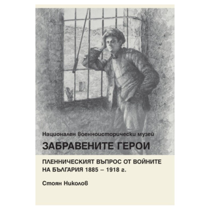 Забравените герои. Пленническият въпрос от войните на България 1885-1918 г.