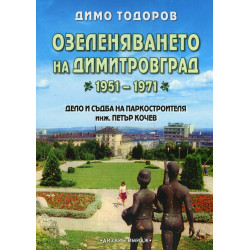 Озеленяването на Димитровград 1951-1971. Дело и съдба на паркостроителя инж. Петър Кочев