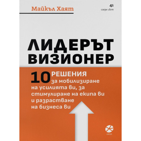 Лидерът визионер. 10 решения за мобилизиране на усилията ви за стимулиране на екипа ви и разрастване на бизнес