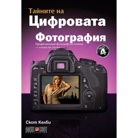 Тайните на цифровата фотография 4: Професионални фотографски техники - стъпка по стъпка