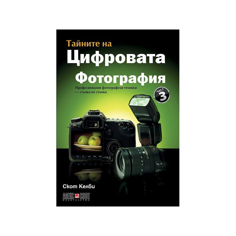 Тайните на цифровата фотография 3: Професионални фотографски техники - стъпка по стъпка