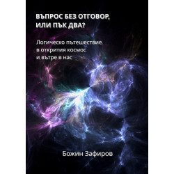 Въпрос без отговор, или пък два? Логическо пътешествие в открития космос и вътре в нас