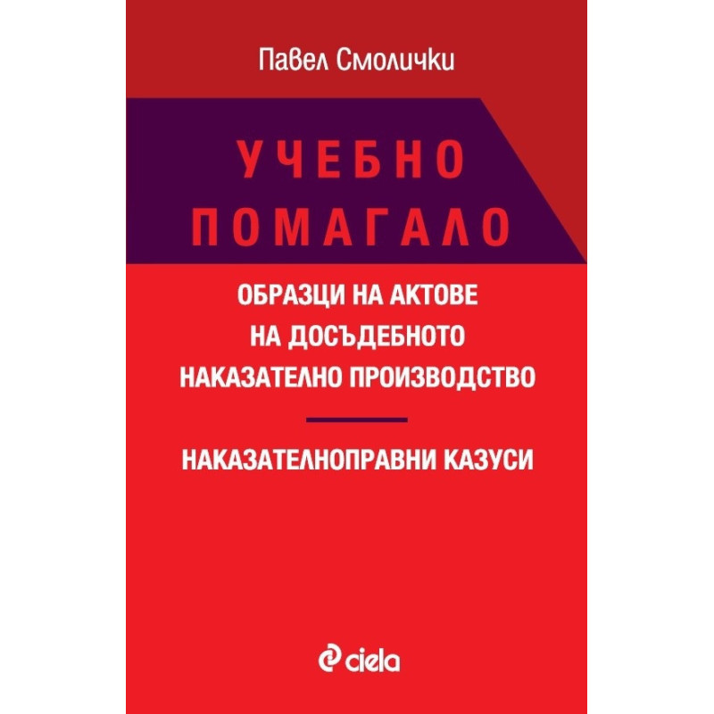 Учебно помагало. Образци на актове на досъдебното наказателно производство. Наказателноправни казуси