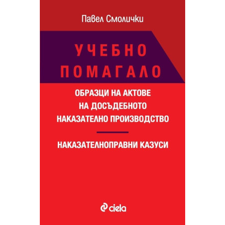 Учебно помагало. Образци на актове на досъдебното наказателно производство. Наказателноправни казуси