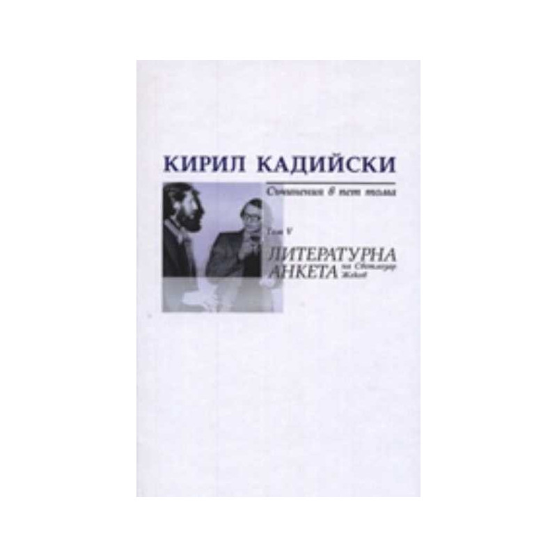 Кирил Кадийски. Съчинения в пет тома Т.V/ Литературна анкета на Светлозар Жеков