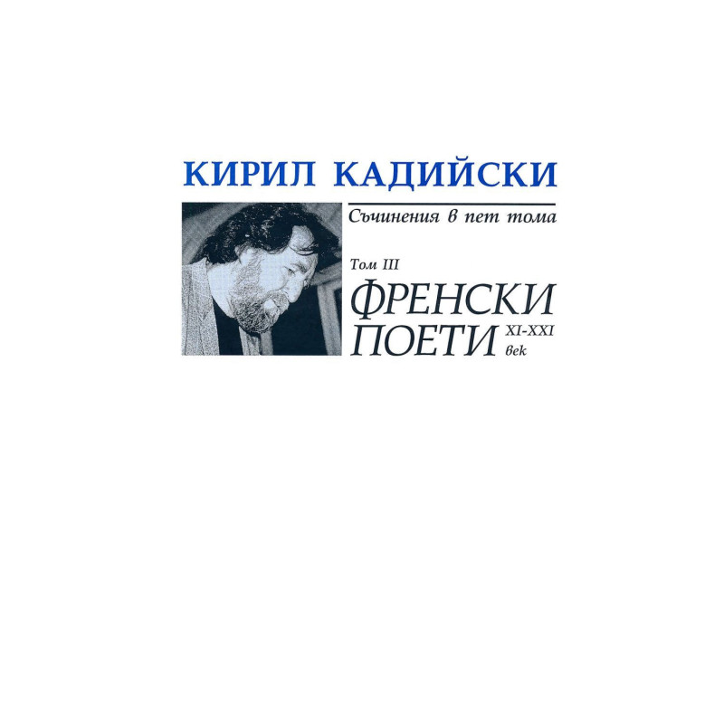 Кирил Кадийски. Съчинения в пет тома - том 3: Френски поети ХI - ХХI век
