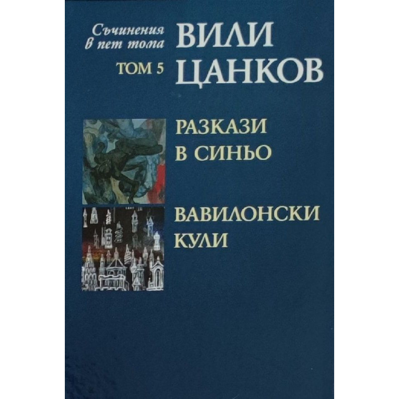 Вили Цанков. Съчинения в пет тома - том 5: Разкази в синьо. Вавилонски кули