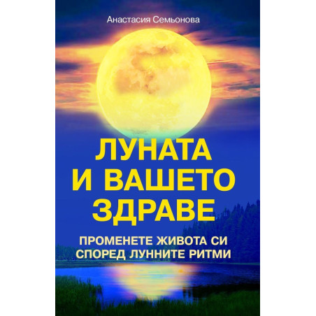 Луната и вашето здраве. Промени живота си според лунните ритми
