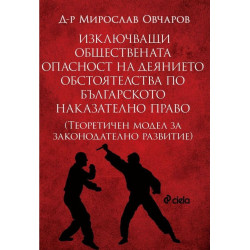 Изключващи обществената опасност на деянието обстоятелства по българското наказателно право. Теоретичен модел за законодателно р