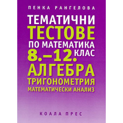 Тематични тестове по математика 8 - 12 клас: Алгебра. Тригонометрия