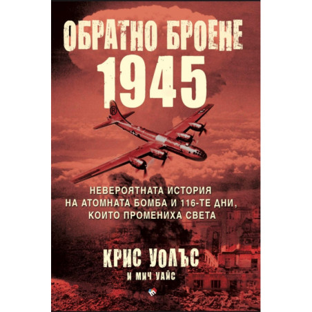 Обратно броене 1945. Невероятната история на атомната бомба и 116-те дни, които промениха света
