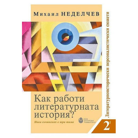 Как работи литературната история? Нови съчинения в три тома - Том 2: Литературно-исторически персоналистични сюжети