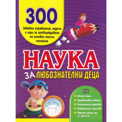 Наука за любознателни деца. 300 забавни упражнения, задачи и игри за затвърждаване на основни научни познания