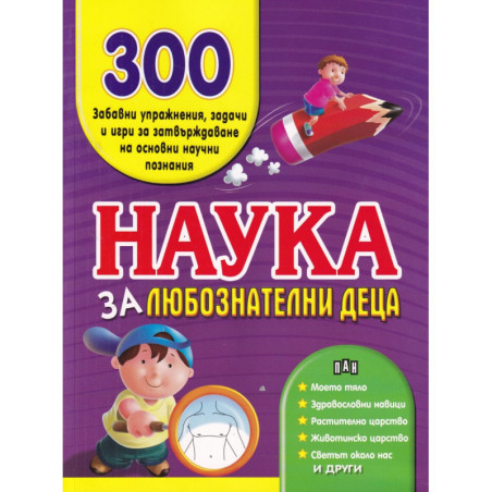 Наука за любознателни деца. 300 забавни упражнения, задачи и игри за затвърждаване на основни научни познания