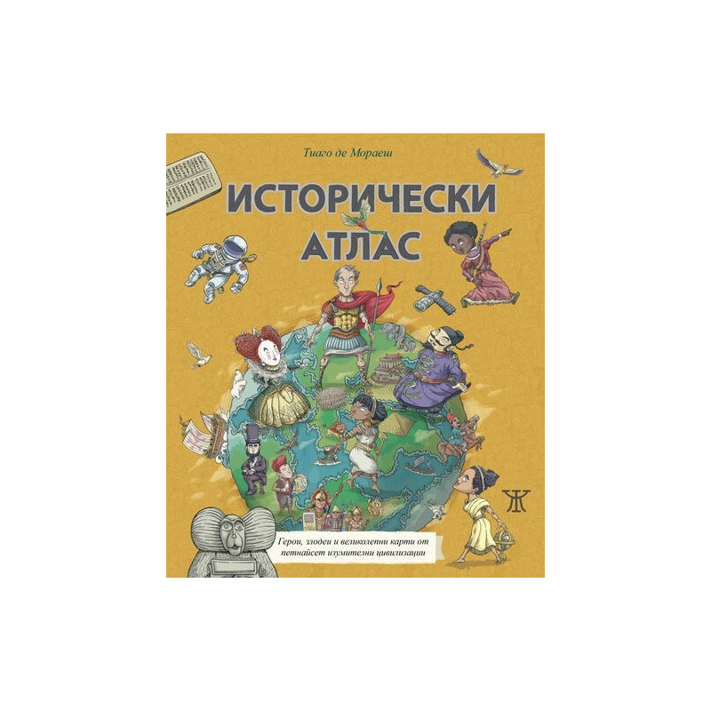 Исторически атлас - герои, злодеи и великолепни карти от петнайсет изумителни цивилизации