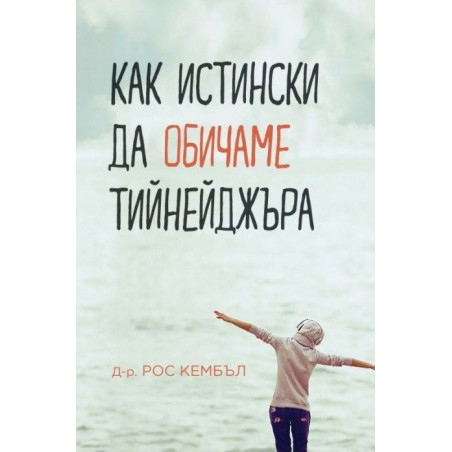 Как истински да обичаме тийнейджъра