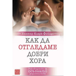 Как да отгледаме добри хора. Ръководство за осъзнато родителство