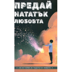 Предай нататък любовта. 150 истории за чудото на живота