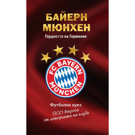 Байерн Мюнхен. Гордостта на Германия - футболен куиз (300 въпроса от историята на клуба)