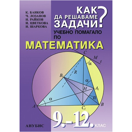 Как да решаваме задачи - учебно помагало по математика за 9. - 12. клас