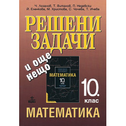 Решени задачи и още нещо. Помагало към учебника по математика за 10. клас