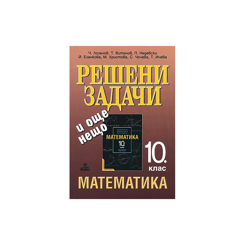 Решени задачи и още нещо. Помагало към учебника по математика за 10. клас