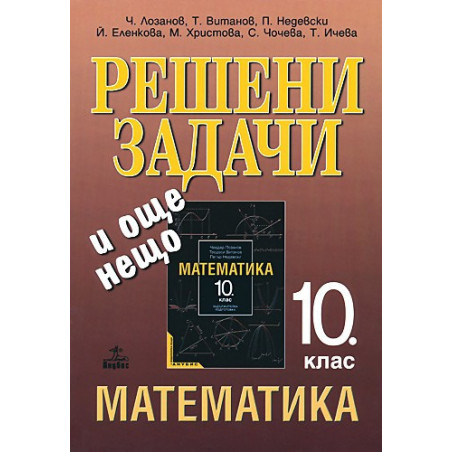 Решени задачи и още нещо. Помагало към учебника по математика за 10. клас