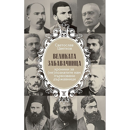 Великата забавачница. Хроники за (не)познатите нам първозвани държавници