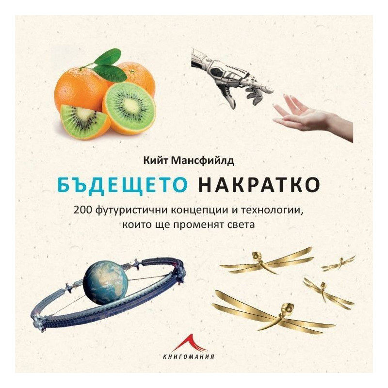 Бъдещето накратко. 200 футуристични концепции и технологии които ще променят света