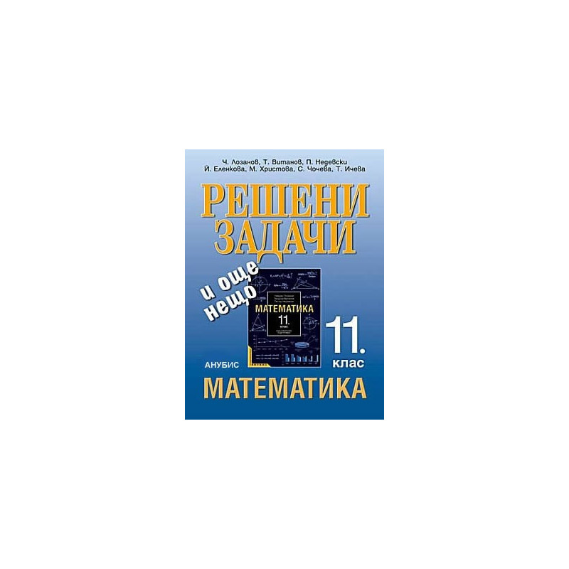 Решени задачи и още нещо. Помагало към учебника по математика за 11. клас