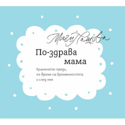 По-здрава мама. Храненето преди, по време на бременността и след нея