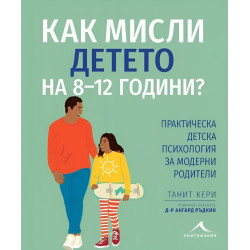 Как мисли детето на 8-12 годин Практическа детска психология за модерни родители