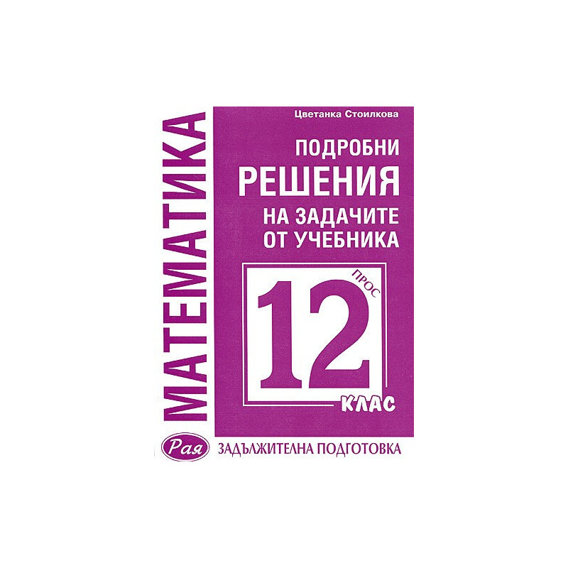 Математика: Подробни решения на задачите от учебника за 12. клас (Просвета)