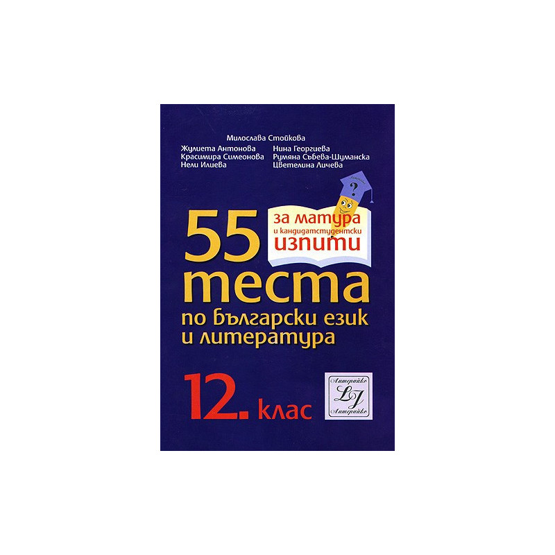 55 теста по български език и литература за 12. клас за матура и кандидатстудентски изпити