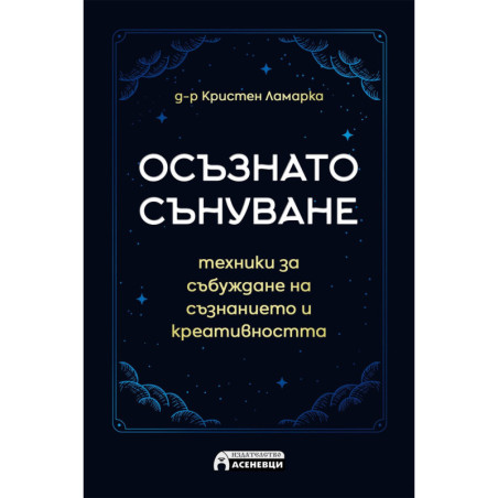 Осъзнато сънуване. Техники за пробуждане на съзнанието и креативността