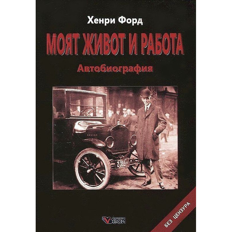 Хенри Форд: Моят живот и работа. Автобиография. Без цензура