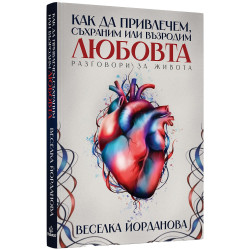 Как да привлечем, съхраним или възродим любовта. Разговори за живота