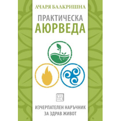 Практическа аюрведа. Изчерпателен наръчник за здрав живот