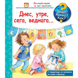 Защо? Какво? Как? Енциклопедия за най-малките: Днес, утре, сега, веднага…
