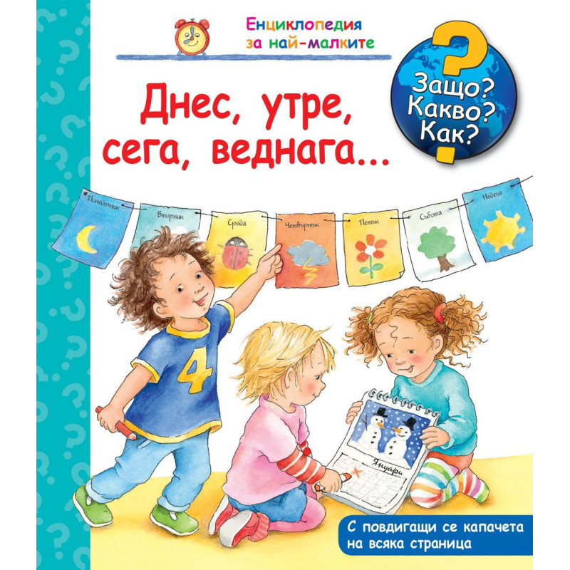 Защо? Какво? Как? Енциклопедия за най-малките: Днес, утре, сега, веднага…