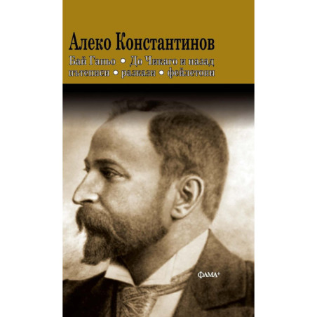 Алеко Константинов: Бай Ганьо. До Чикаго и назад. Пътеписи, разкази, фейлетони
