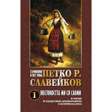 Петко Р. Славейков. Съчинения в пет тома – том 1: Жестокостта ми ся сломи