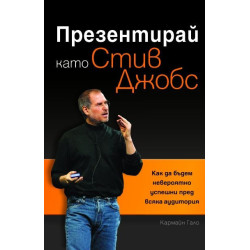 Презентирай като Стив Джобс: Как да бъдем невероятно успешни пред всяка аудитория