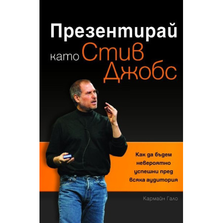 Презентирай като Стив Джобс: Как да бъдем невероятно успешни пред всяка аудитория