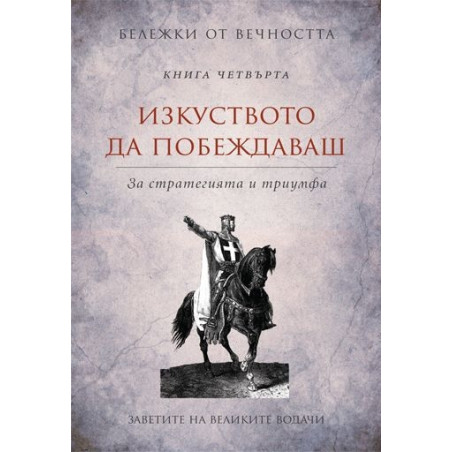 Изкуството да побеждаваш: Заветите на великите водачи Кн.4 от Бележки от вечността