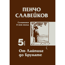Пенчо Славейков - съчинения в пет тома - том 5: От Лайпциг до Брунате